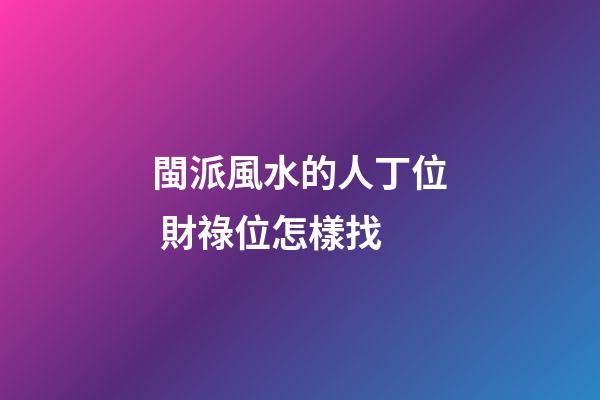 閩派風水的人丁位 財祿位怎樣找
